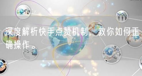 深度解析快手点赞机制，教你如何正确操作。