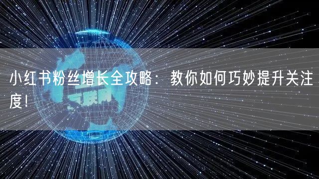 小红书粉丝增长全攻略：教你如何巧妙提升关注度！