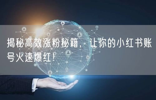 揭秘高效涨粉秘籍，让你的小红书账号火速爆红！