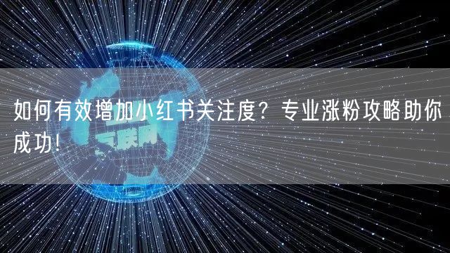 如何有效增加小红书关注度？专业涨粉攻略助你成功！