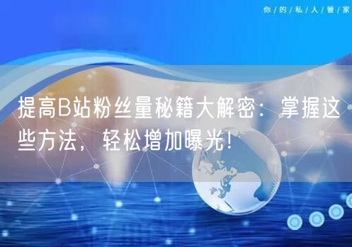提高B站粉丝量秘籍大解密：掌握这些方法，轻松增加曝光！