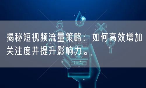 揭秘短视频流量策略：如何高效增加关注度并提升影响力。