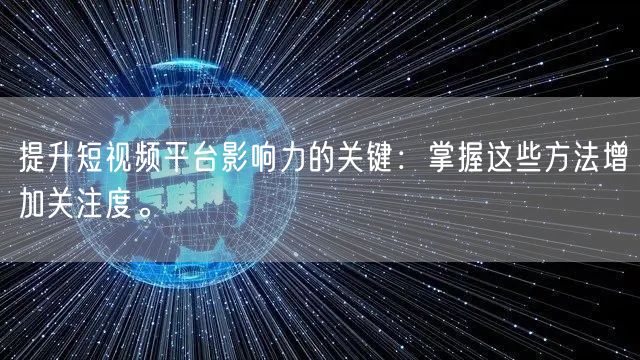 提升短视频平台影响力的关键：掌握这些方法增加关注度。