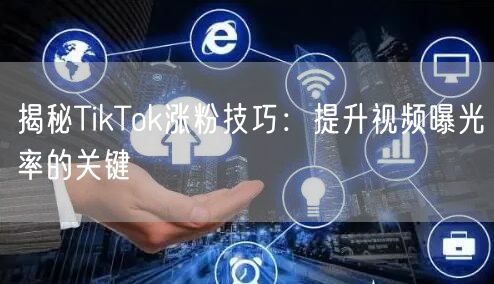 揭秘TikTok涨粉技巧：提升视频曝光率的关键
