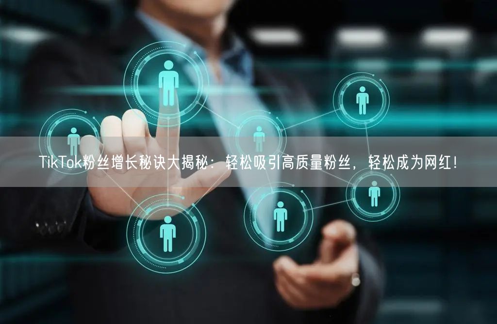 TikTok粉丝增长秘诀大揭秘：轻松吸引高质量粉丝，轻松成为网红！