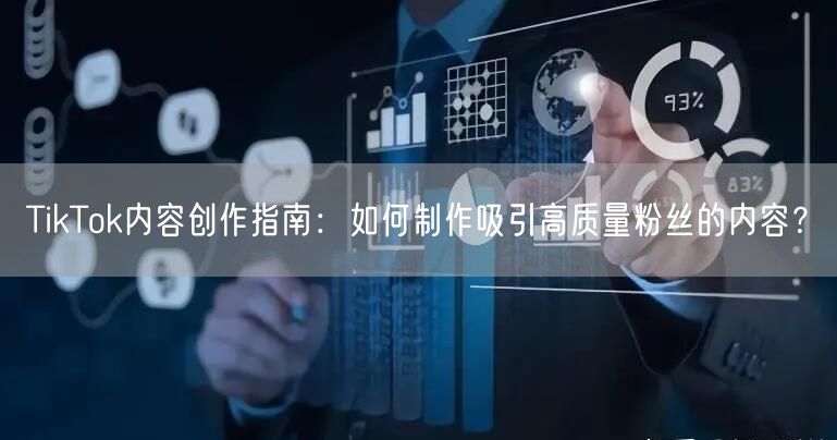 TikTok内容创作指南：如何制作吸引高质量粉丝的内容？