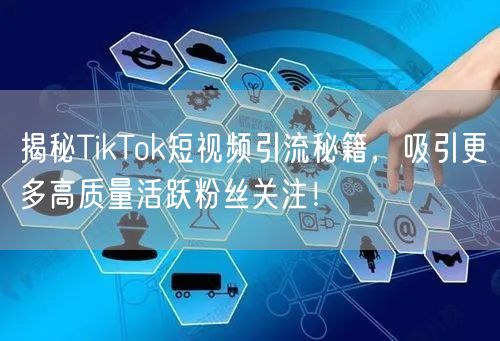 揭秘TikTok短视频引流秘籍，吸引更多高质量活跃粉丝关注！
