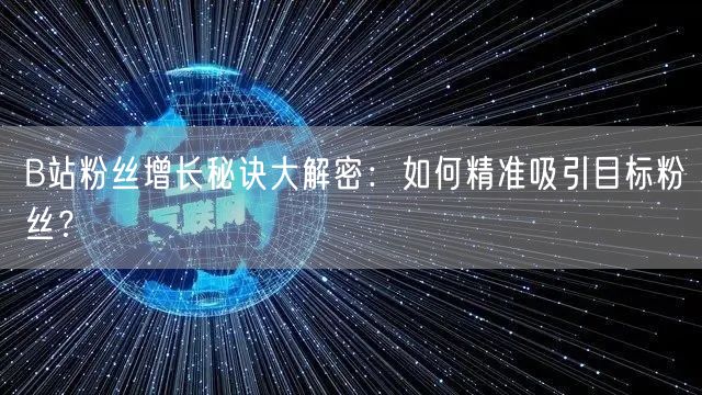 B站粉丝增长秘诀大解密：如何精准吸引目标粉丝？