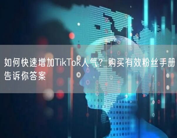 如何快速增加TikTok人气？购买有效粉丝手册告诉你答案