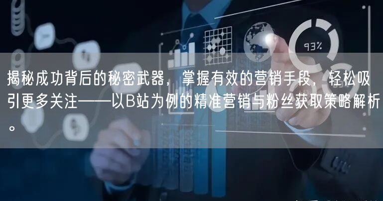 揭秘成功背后的秘密武器，掌握有效的营销手段，轻松吸引更多关注——以B站为例的精准