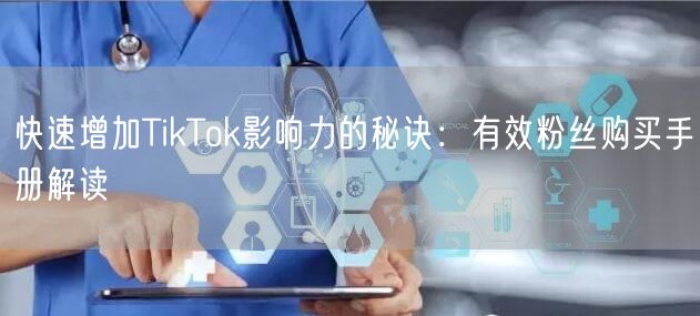 快速增加TikTok影响力的秘诀：有效粉丝购买手册解读