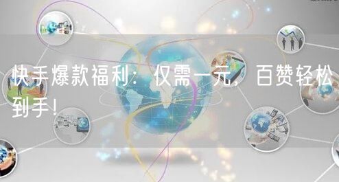 快手爆款福利：仅需一元，百赞轻松到手！