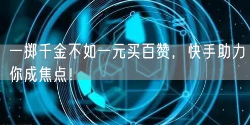 一掷千金不如一元买百赞，快手助力你成焦点！