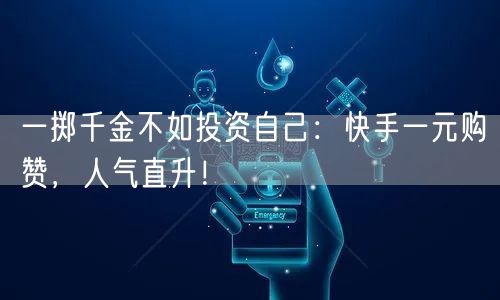 一掷千金不如投资自己：快手一元购赞，人气直升！