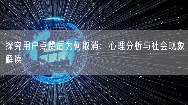 探究用户点赞后为何取消：心理分析与社会现象解读