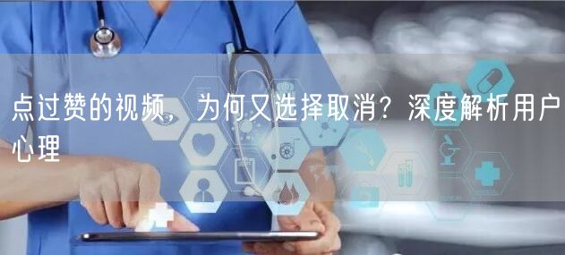 点过赞的视频，为何又选择取消？深度解析用户心理