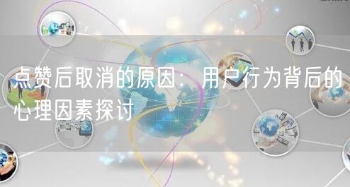 点赞后取消的原因：用户行为背后的心理因素探讨