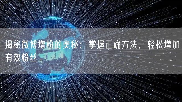 揭秘微博增粉的奥秘：掌握正确方法，轻松增加有效粉丝。