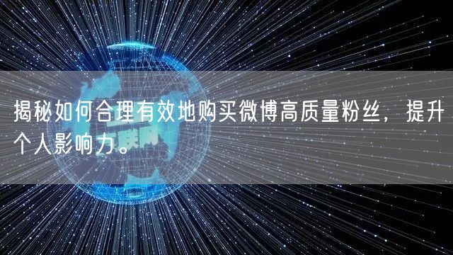 揭秘如何合理有效地购买微博高质量粉丝，提升个人影响力。
