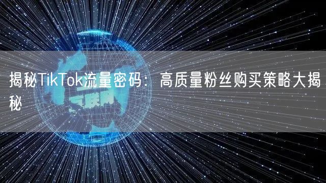 揭秘TikTok流量密码：高质量粉丝购买策略大揭秘