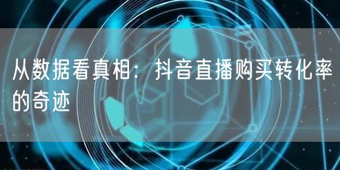 从数据看真相：抖音直播购买转化率的奇迹