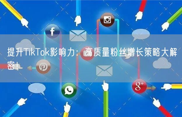 提升TikTok影响力：高质量粉丝增长策略大解密！