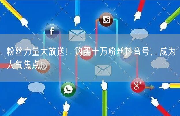 粉丝力量大放送！购买十万粉丝抖音号，成为人气焦点！
