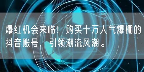 爆红机会来临！购买十万人气爆棚的抖音账号，引领潮流风潮。