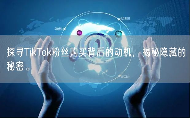 探寻TikTok粉丝购买背后的动机，揭秘隐藏的秘密。