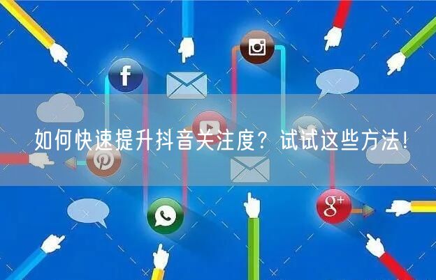 如何快速提升抖音关注度？试试这些方法！