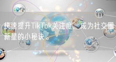 快速提升TikTok关注度，成为社交圈新星的小秘诀。