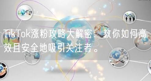 TikTok涨粉攻略大解密：教你如何高效且安全地吸引关注者。