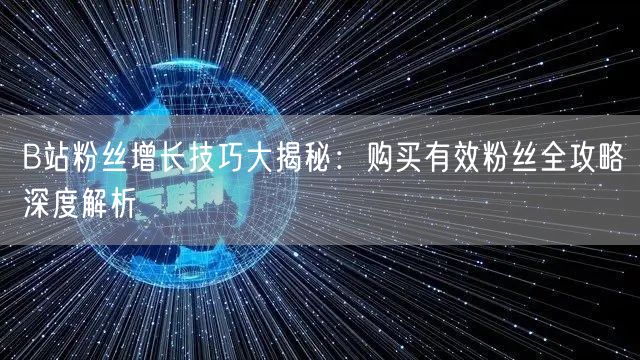 B站粉丝增长技巧大揭秘：购买有效粉丝全攻略深度解析