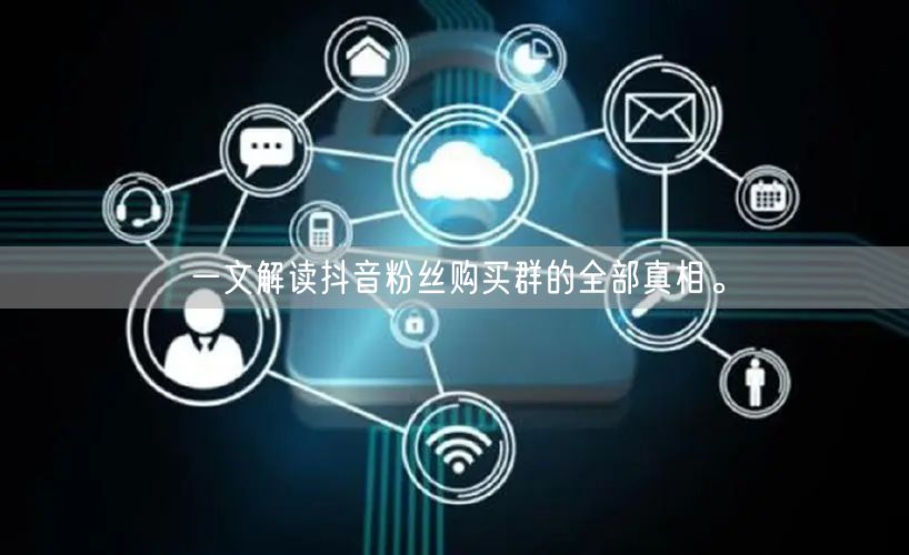 一文解读抖音粉丝购买群的全部真相。