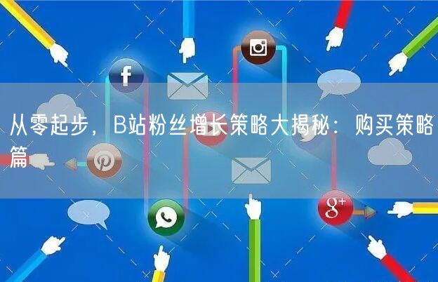 从零起步，B站粉丝增长策略大揭秘：购买策略篇