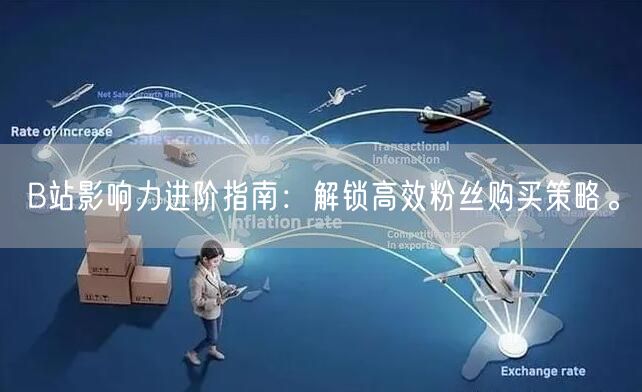 B站影响力进阶指南：解锁高效粉丝购买策略。