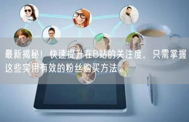 最新揭秘！快速提升在B站的关注度，只需掌握这些实用有效的粉丝购买方法。