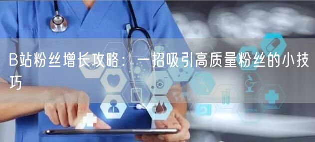 B站粉丝增长攻略：一招吸引高质量粉丝的小技巧