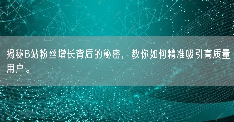 揭秘B站粉丝增长背后的秘密，教你如何精准吸引高质量用户。