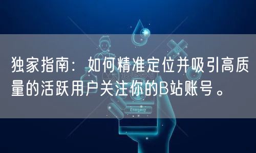 独家指南：如何精准定位并吸引高质量的活跃用户关注你的B站账号。