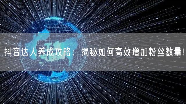抖音达人养成攻略：揭秘如何高效增加粉丝数量!