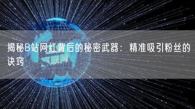 揭秘B站网红背后的秘密武器：精准吸引粉丝的诀窍