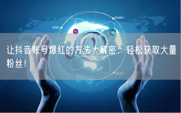 让抖音账号爆红的方法大解密：轻松获取大量粉丝！