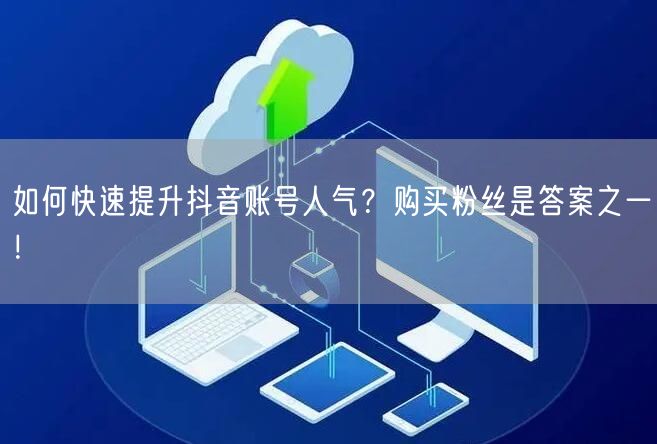 如何快速提升抖音账号人气？购买粉丝是答案之一！