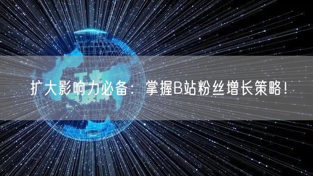 扩大影响力必备：掌握B站粉丝增长策略！