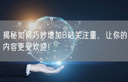 揭秘如何巧妙增加B站关注量，让你的内容更受欢迎！