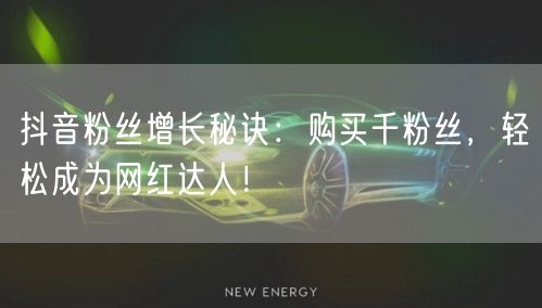 抖音粉丝增长秘诀：购买千粉丝，轻松成为网红达人！