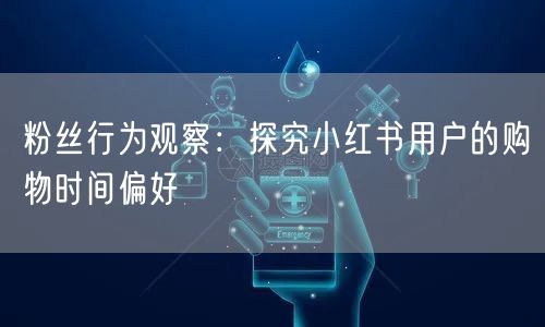 粉丝行为观察：探究小红书用户的购物时间偏好
