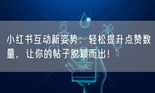 小红书互动新姿势：轻松提升点赞数量，让你的帖子脱颖而出！