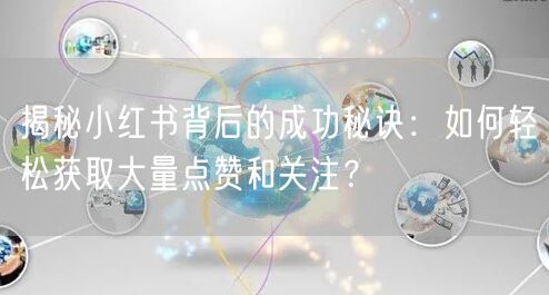 揭秘小红书背后的成功秘诀：如何轻松获取大量点赞和关注？